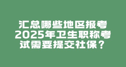 汇总哪些地区报考2025年卫生职称考试需要提交社保？