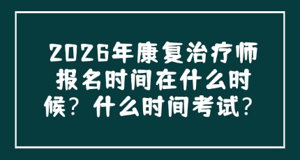2026年康复治疗师报名时间在什么时候？什么时间考试？