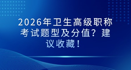 2026年卫生高级职称考试题型及分值？建议收藏！