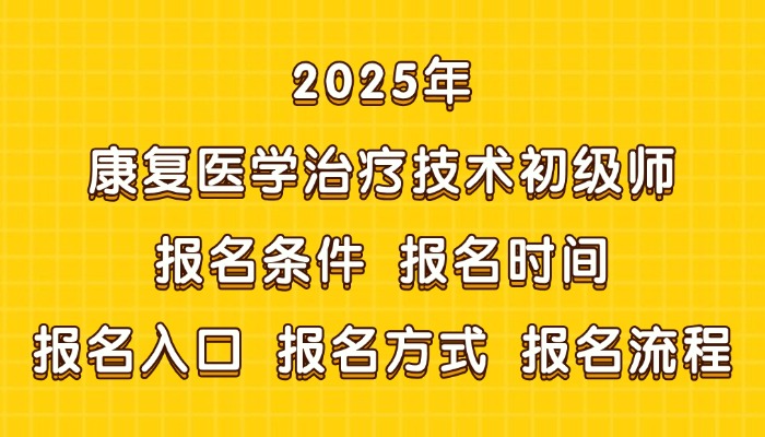 2025年康复医学治疗技术初级师报名条件|报名时间|报名入口|报名方式|报名流程