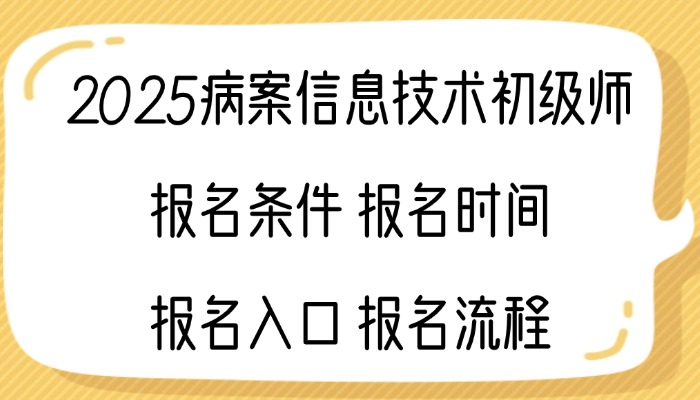 2025病案信息技术初级师报名条件|报名时间|报名入口|报名流程