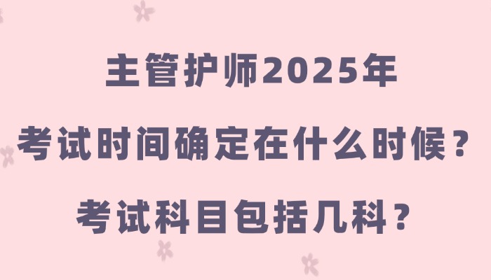 主管护师2025年考试时间确定在什么时候？考试科目包括几科？