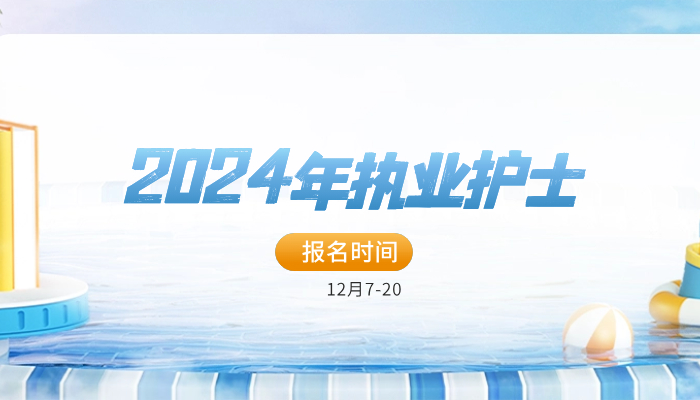 【官方】2024年护士执业资格考试报名时间确定在：12月7-20日