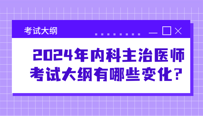 【考试大纲】2024年内科主治医师考试大纲有哪些变化？