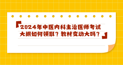 2024年中医内科主治医师考试大纲如何领取？教材变动大吗？