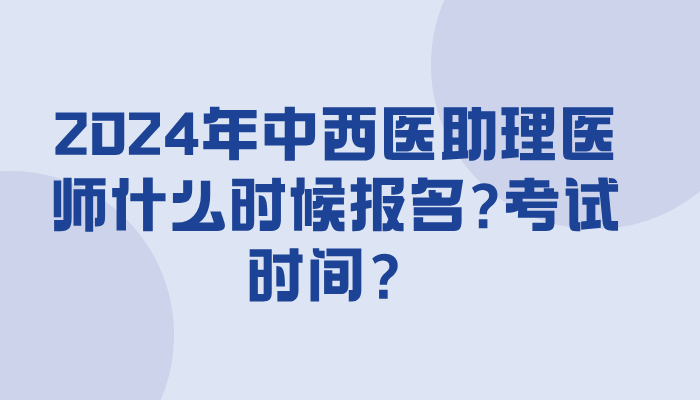 2024年中西医助理医师什么时候报名?考试时间？