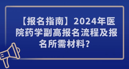 【报名指南】2024年医院药学副高报名流程及报名所需材料？