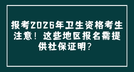 报考2026年卫生资格考生注意！这些地区报名需提供社保证明？