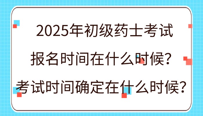 2025年初级药士考试报名时间在什么时候？考试时间确定在什么时候？