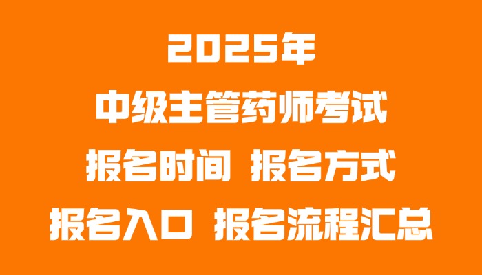 2025年中级主管药师考试报名时间|报名方式|报名入口|报名流程汇总