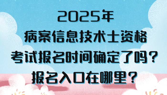 2025年病案信息技术士资格考试报名时间确定了吗？报名入口在哪里？