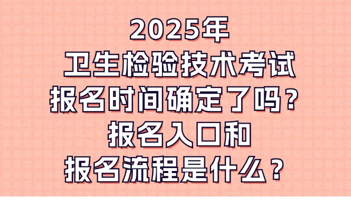 2025年卫生检验技术考试报名时间确定了吗？报名入口和报名流程是什么？