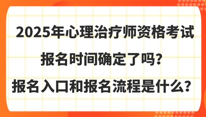 2025年心理治疗师资格考试报名时间确定了吗？报名入口和报名流程是什么？