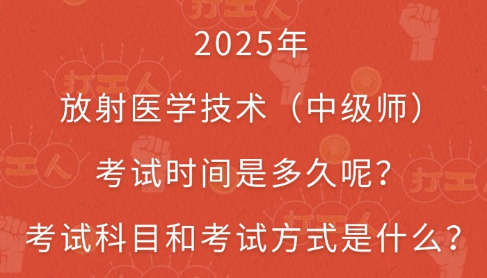 2025年放射医学技术（中级师）考试时间是多久呢？考试科目和考试方式是什么？